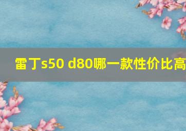 雷丁s50 d80哪一款性价比高